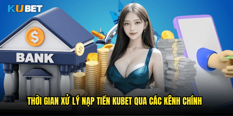 Thời Gian Xử Lí Nạp Tiền Kubet Chi Tiết Theo Từng Phương Thức Thanh Toán 2 Thời Gian Xử Lý Nạp Tiền Kubet Qua Các Kênh Chính